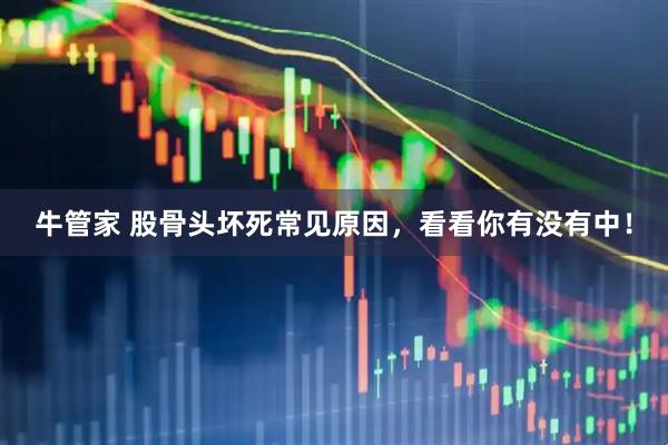 牛管家 股骨头坏死常见原因，看看你有没有中！